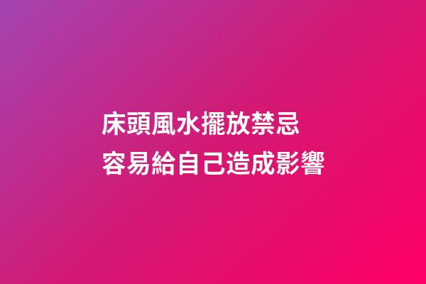 床頭風水擺放禁忌 容易給自己造成影響
